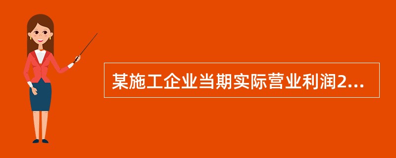 某施工企业当期实际营业利润2000万元,其他业务利润1000万元,投资收益200