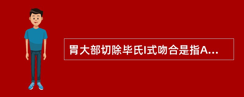 胃大部切除毕氏I式吻合是指A、胃与十二指肠吻合B、胃与空肠吻合C、胃与回肠吻合D