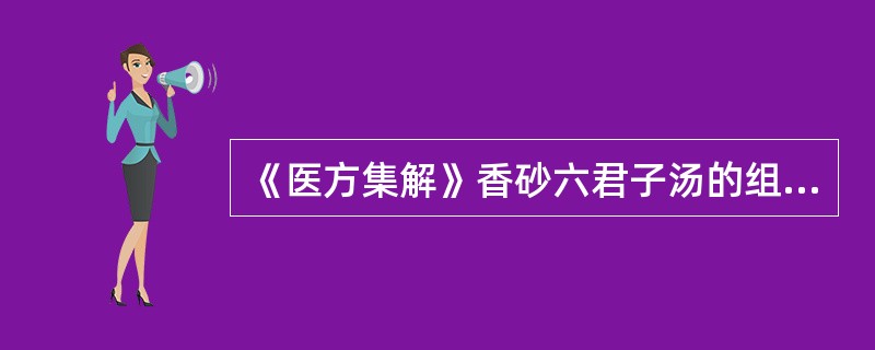 《医方集解》香砂六君子汤的组成是四君子汤加