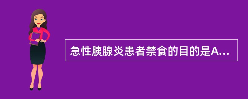 急性胰腺炎患者禁食的目的是A、解除胰管痉挛B、避免胃扩张C、减轻胰腺负担D、减少