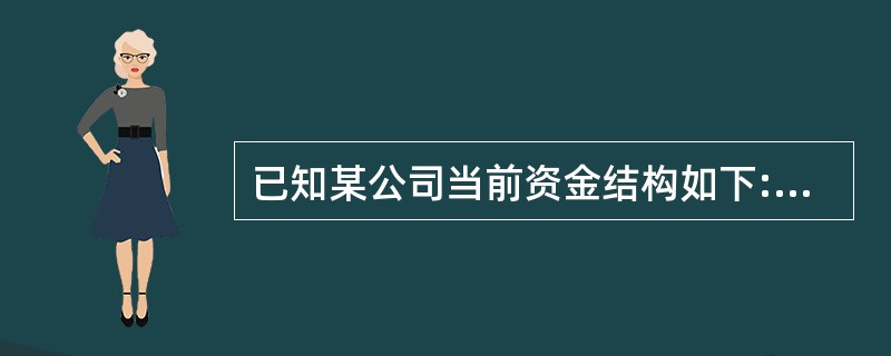 已知某公司当前资金结构如下: 筹资方式 金额(万元) 长期债券(年利