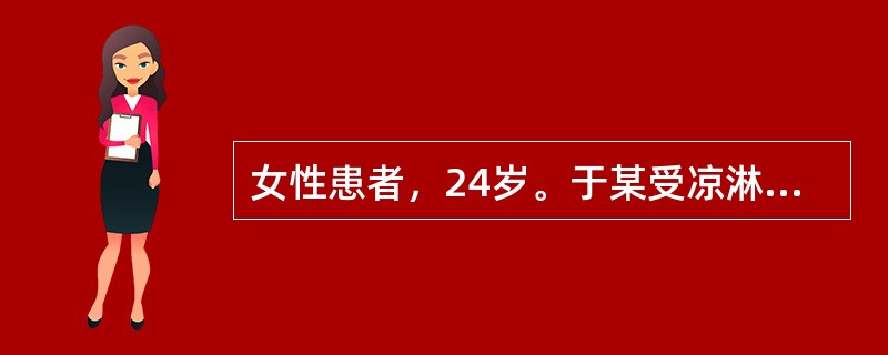 女性患者，24岁。于某受凉淋雨后突发寒战、高热、胸痛、气急，咳铁锈色痰。体检左下