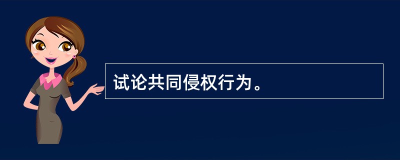 试论共同侵权行为。