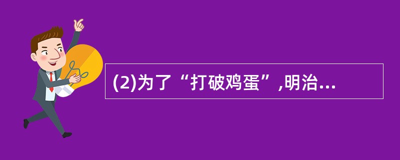 (2)为了“打破鸡蛋”,明治政府在政治方面采取了哪些改革措施?(4分)