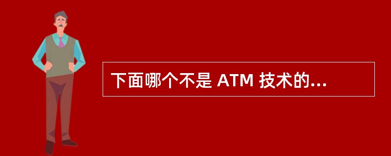 下面哪个不是 ATM 技术的主要特征?