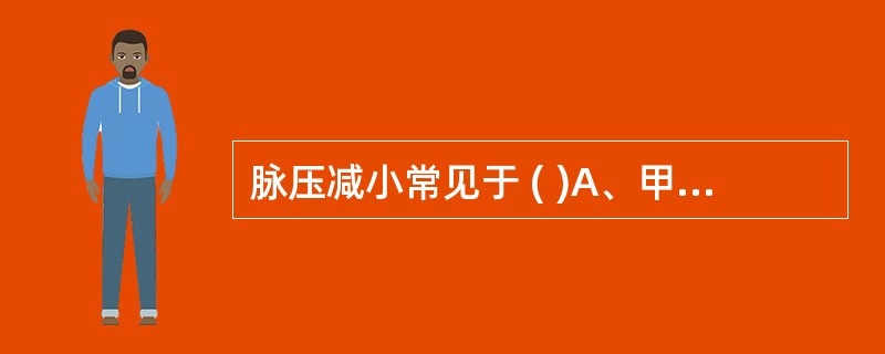 脉压减小常见于 ( )A、甲亢B、主动脉瓣狭窄C、心力衰竭D、心包积液E、主动脉