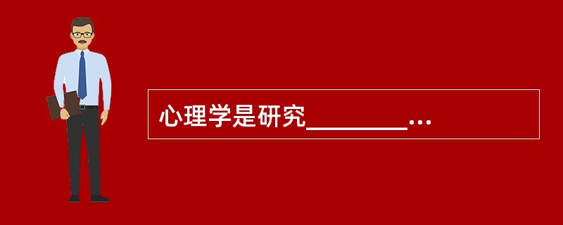 心理学是研究_________ 及其_________的科学。