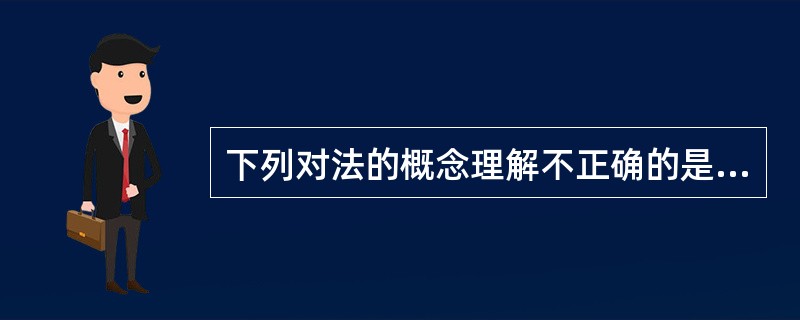 下列对法的概念理解不正确的是( )。