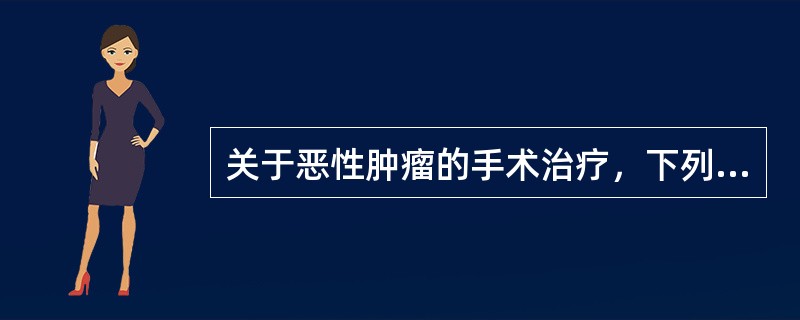 关于恶性肿瘤的手术治疗，下列哪些是不正确的A、当肿瘤已转移则无需手术B、对Ⅱ期肿