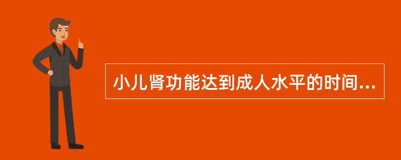 小儿肾功能达到成人水平的时间是A、0.5～1岁B、1.5岁C、2岁D、3～4岁E