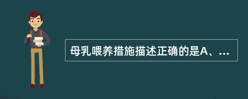 母乳喂养措施描述正确的是A、早接触，早吸吮B、母婴同室C、按需哺乳D、出院支持E