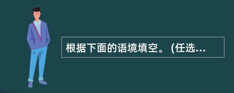 根据下面的语境填空。 (任选一题)(2 分)(1) 从曹植的“捐躯赴国难,视死忽