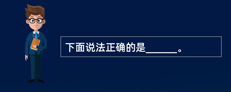 下面说法正确的是______。