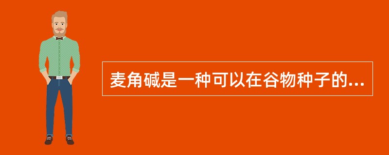 麦角碱是一种可以在谷物种子的表层大量滋生的菌类,特别多见于黑麦。麦角碱中含有一种