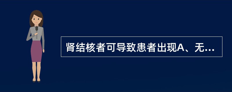 肾结核者可导致患者出现A、无痛性血尿B、血红蛋白尿C、脓尿D、乳糜尿E、尿道出血