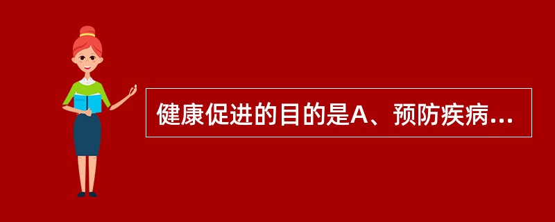 健康促进的目的是A、预防疾病B、改变个体不健康行为C、改变人类生存环境D、改变群