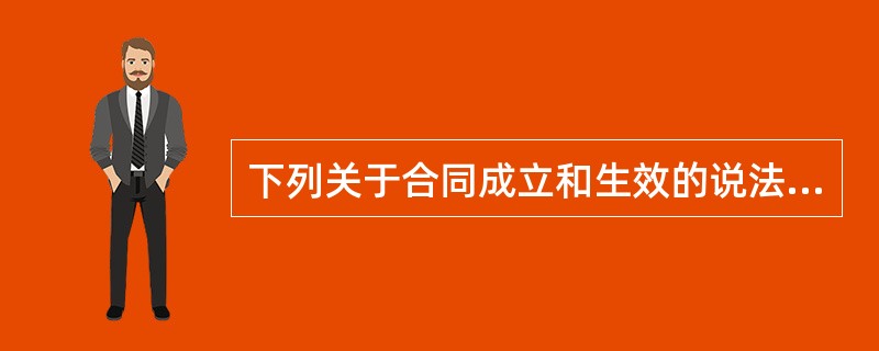 下列关于合同成立和生效的说法,正确的是( )。