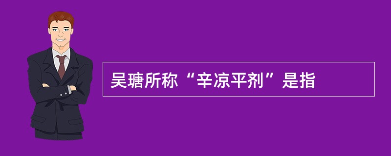 吴瑭所称“辛凉平剂”是指