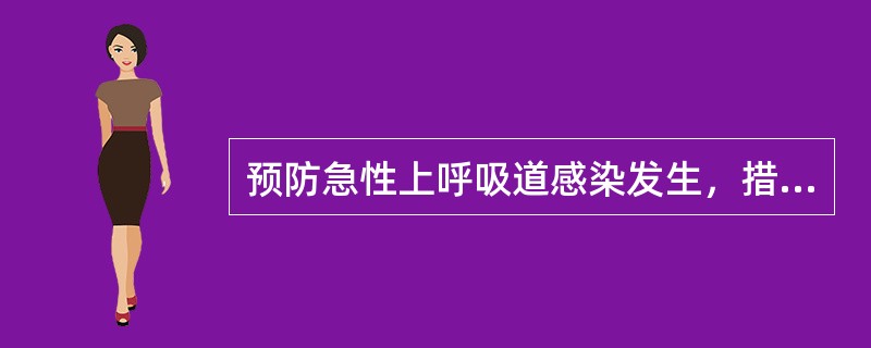 预防急性上呼吸道感染发生，措施错误的是A、居住环境阳光充足，避免污染B、加强锻炼