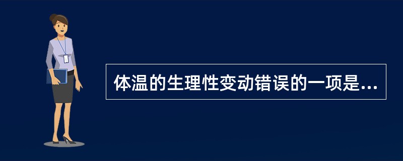 体温的生理性变动错误的一项是A、新生儿体温易受环境温度的影响B、女性较高于男性C