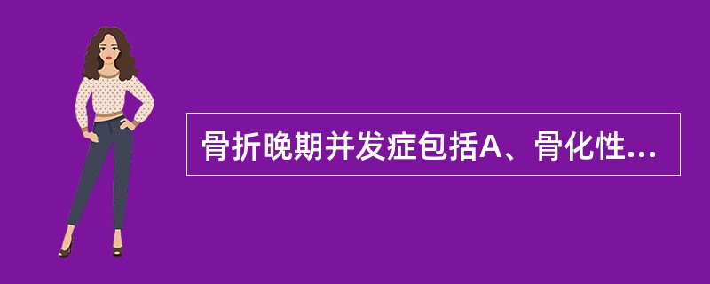 骨折晚期并发症包括A、骨化性肌炎B、缺血性肌痉挛C、缺血性骨坏死D、畸形愈合E、