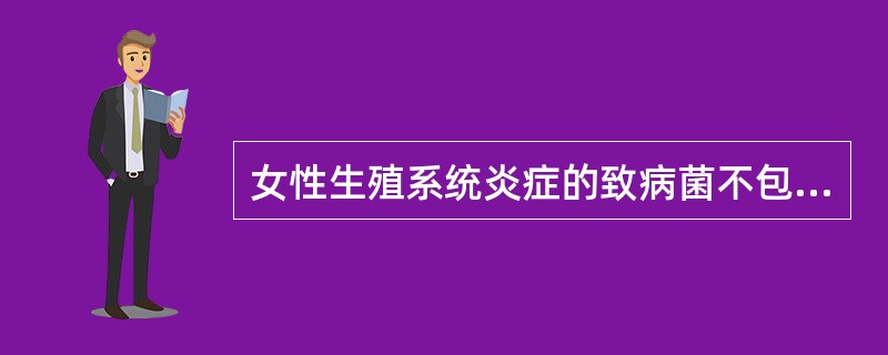 女性生殖系统炎症的致病菌不包括A、葡萄球菌B、大肠杆菌C、假丝酵母菌D、溶粗性链