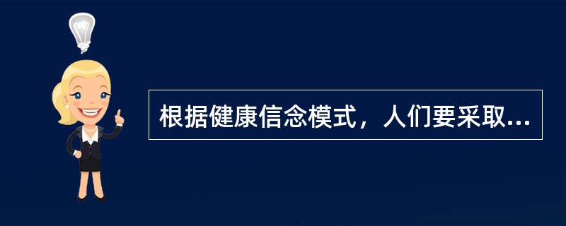 根据健康信念模式，人们要采取某种促进健康行为的时候，对自身采取某种行为能力的自信