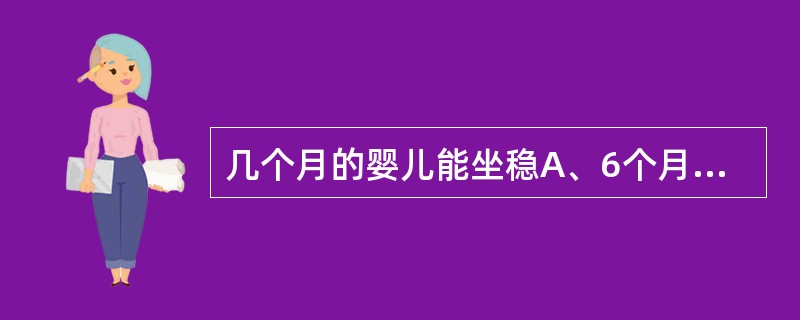 几个月的婴儿能坐稳A、6个月B、7个月C、8个月D、9个月E、10个月以上 -