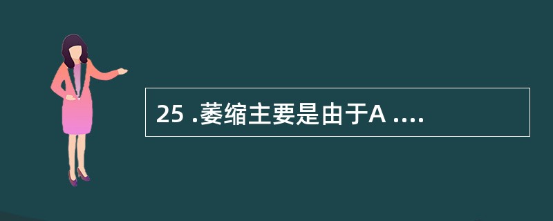 25 .萎缩主要是由于A .缺乏营养物质B .神经发生了某些病变,造成萎缩C .