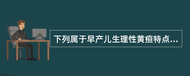 下列属于早产儿生理性黄疸特点的是
