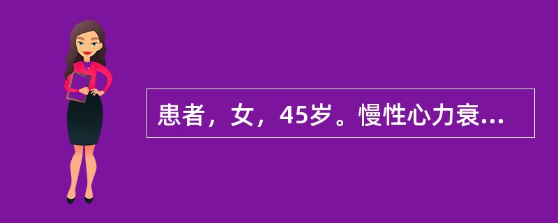 患者，女，45岁。慢性心力衰竭伴全身水肿。经诊疗后需要入院观察，住院处办理入院手