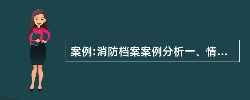 案例:消防档案案例分析一、情景描述某市政府酒店于1998年10月建成投入使用,占
