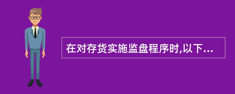 在对存货实施监盘程序时,以下做法中,B注册会计师不应该选择的是( )。A、对于已