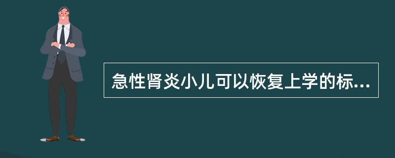 急性肾炎小儿可以恢复上学的标准是A、血压正常B、血沉正常C、尿常规正常D、尿阿迪