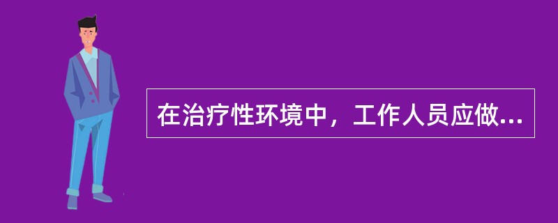 在治疗性环境中，工作人员应做到“四轻”A、谈话轻、走路轻、动作轻、开门轻B、说话