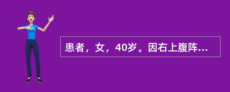 患者，女，40岁。因右上腹阵发性绞痛伴恶心，呕吐3小时来院，急诊。体温37℃，右