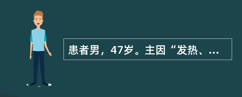 患者男，47岁。主因“发热、腹痛、腹泻2天”以“细菌性痢疾”收入院。患者每日排便