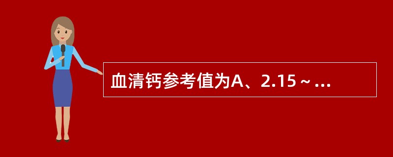 血清钙参考值为A、2.15～2.75mmol£¯LB、2.25～2.75mmol