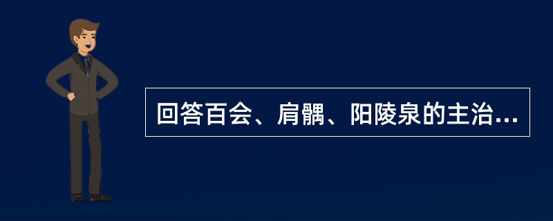 回答百会、肩髃、阳陵泉的主治病证。