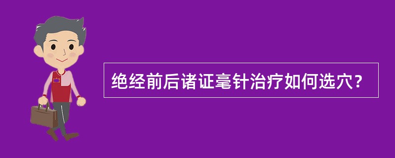 绝经前后诸证毫针治疗如何选穴？