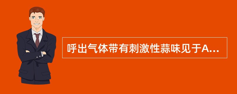 呼出气体带有刺激性蒜味见于A、支气管扩张B、肺脓肿C、尿毒症D、酮症酸中毒E、有