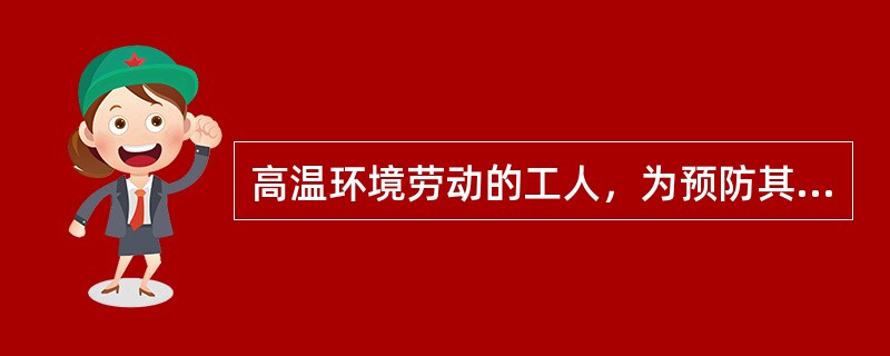 高温环境劳动的工人，为预防其中暑宜饮A、矿泉水B、含糖饮料C、含咖啡饮料D、含盐