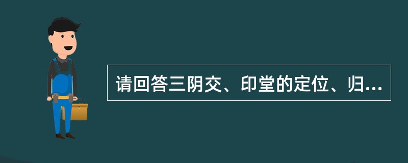 请回答三阴交、印堂的定位、归经及操作。