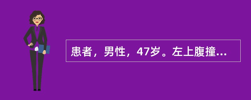 患者，男性，47岁。左上腹撞伤。患者腹痛、面色苍白、出冷汗、脉细数、血压下降。首