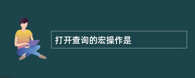 打开查询的宏操作是