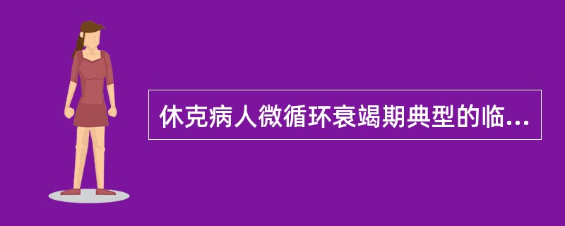 休克病人微循环衰竭期典型的临床表现是A、表情淡漠，皮肤苍白B、尿量减少C、血压下