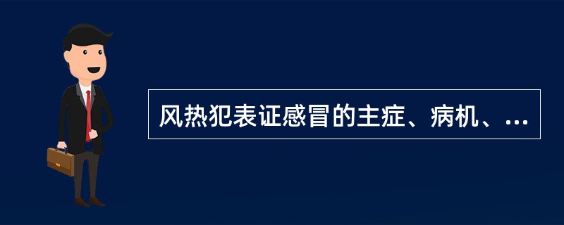 风热犯表证感冒的主症、病机、治法和方药。