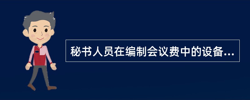 秘书人员在编制会议费中的设备租用费用时,需考虑设备的( )