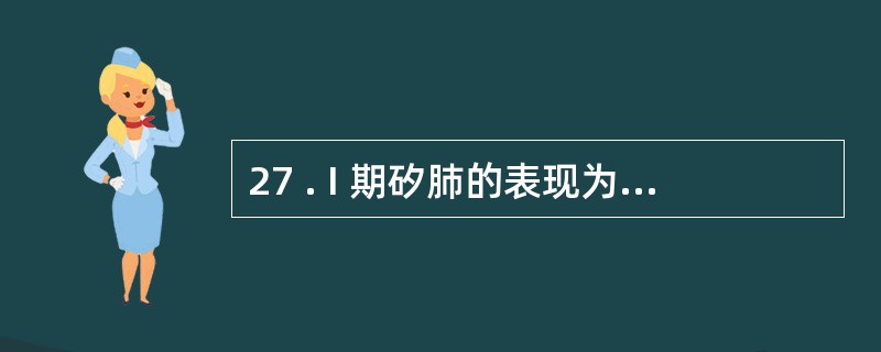 27 . I 期矽肺的表现为A .矽结节没有出现B .矽结节主要局限于淋巴系统C