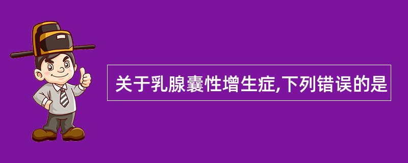 关于乳腺囊性增生症,下列错误的是